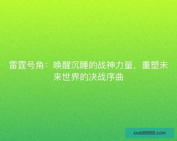 雷霆号角：唤醒沉睡的战神力量，重塑未来世界的决战序曲