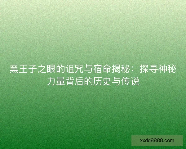 黑王子之眼的诅咒与宿命揭秘：探寻神秘力量背后的历史与传说