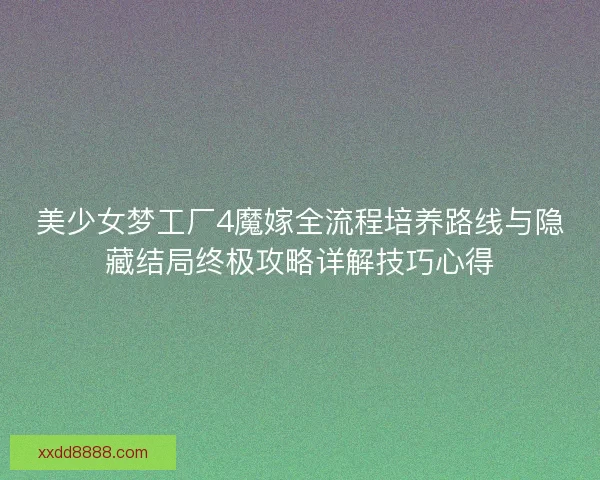 美少女梦工厂4魔嫁全流程培养路线与隐藏结局终极攻略详解技巧心得
