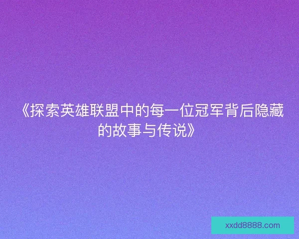 《探索英雄联盟中的每一位冠军背后隐藏的故事与传说》