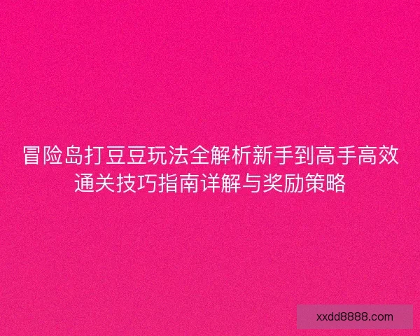 冒险岛打豆豆玩法全解析新手到高手高效通关技巧指南详解与奖励策略