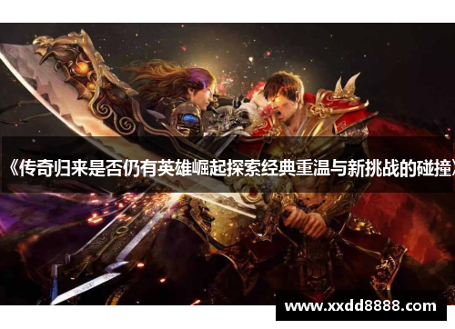 《传奇归来是否仍有英雄崛起探索经典重温与新挑战的碰撞》