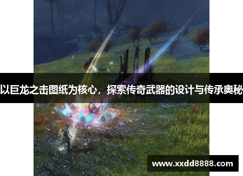 以巨龙之击图纸为核心，探索传奇武器的设计与传承奥秘