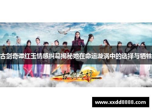 古剑奇谭红玉情感纠葛揭秘她在命运漩涡中的选择与牺牲